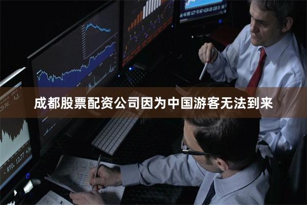 成都股票配资公司因为中国游客无法到来