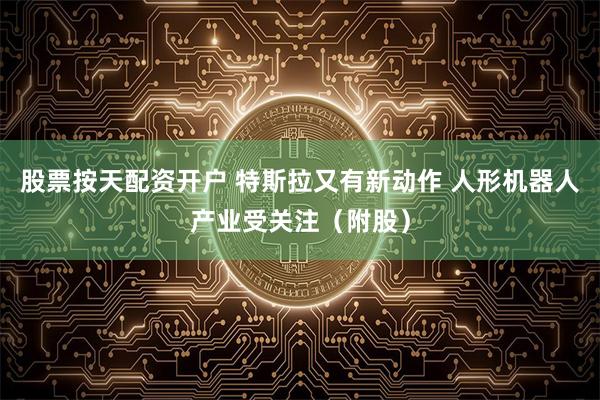 股票按天配资开户 特斯拉又有新动作 人形机器人产业受关注（附股）