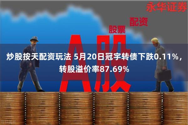 炒股按天配资玩法 5月20日冠宇转债下跌0.11%，转股溢价率87.69%