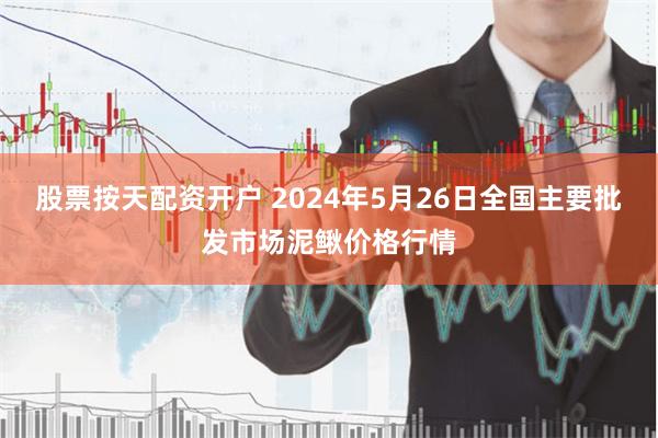 股票按天配资开户 2024年5月26日全国主要批发市场泥鳅价格行情