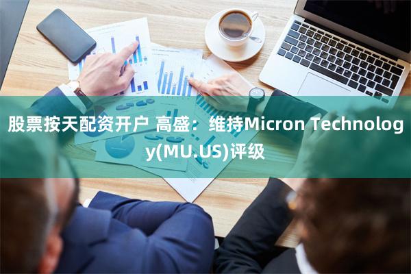 股票按天配资开户 高盛：维持Micron Technology(MU.US)评级