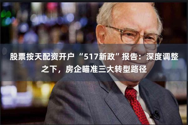 股票按天配资开户 “517新政”报告：深度调整之下，房企瞄准三大转型路径