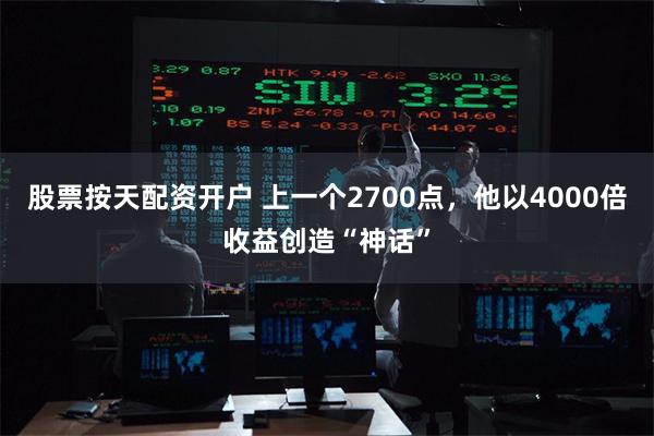 股票按天配资开户 上一个2700点，他以4000倍收益创造“神话”