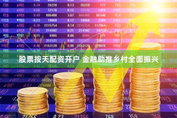 股票按天配资开户 金融助推乡村全面振兴