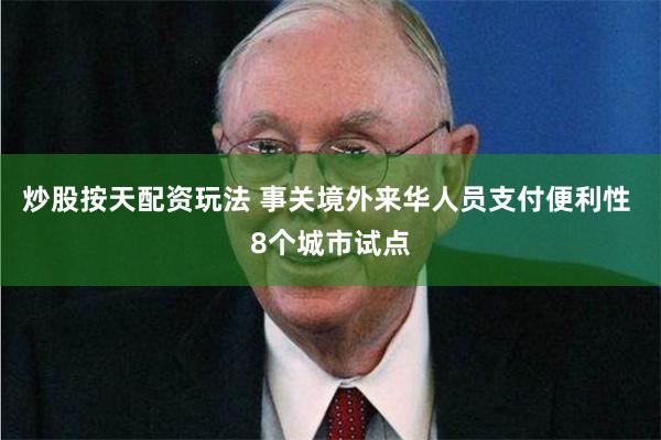 炒股按天配资玩法 事关境外来华人员支付便利性 8个城市试点