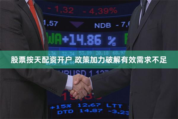 股票按天配资开户 政策加力破解有效需求不足