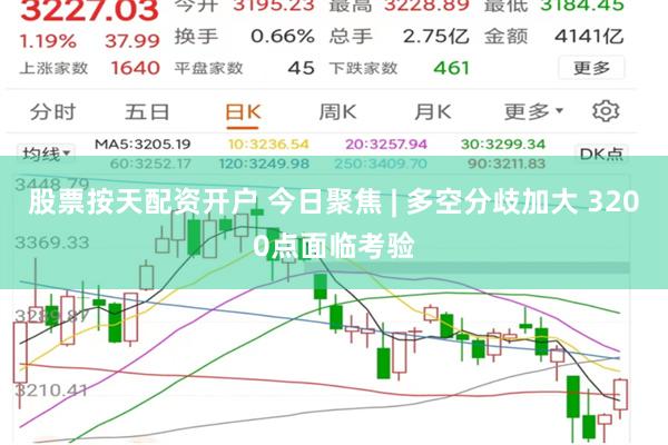 股票按天配资开户 今日聚焦 | 多空分歧加大 3200点面临考验