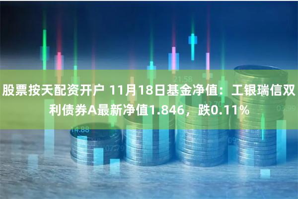 股票按天配资开户 11月18日基金净值：工银瑞信双利债券A最新净值1.846，跌0.11%