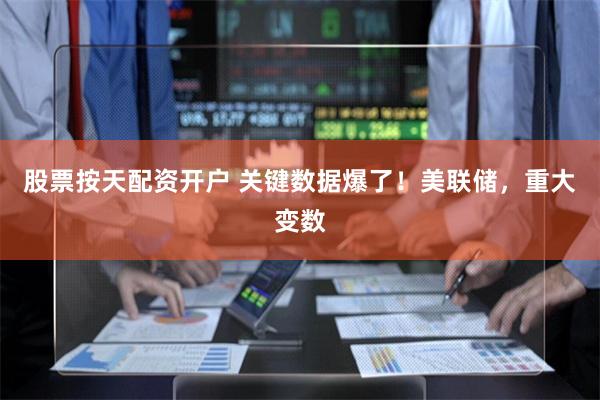 股票按天配资开户 关键数据爆了！美联储，重大变数