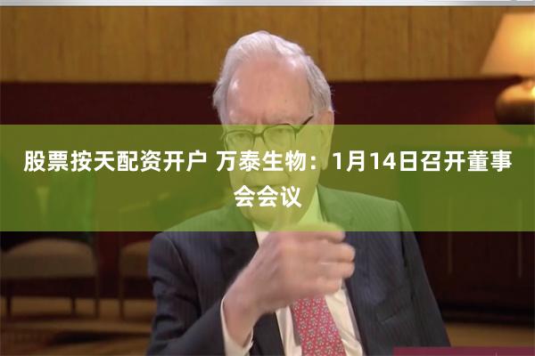 股票按天配资开户 万泰生物：1月14日召开董事会会议