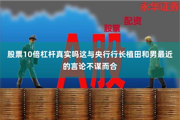 股票10倍杠杆真实吗这与央行行长植田和男最近的言论不谋而合